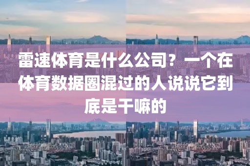 雷速体育是什么公司？一个在体育数据圈混过的人说说它到底是干嘛的