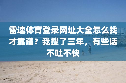 雷速体育登录网址大全怎么找才靠谱？我搜了三年，有些话不吐不快