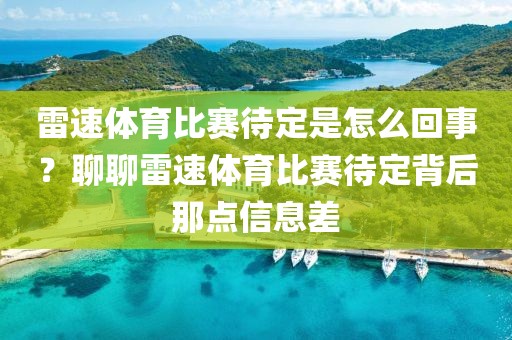 雷速体育比赛待定是怎么回事？聊聊雷速体育比赛待定背后那点信息差