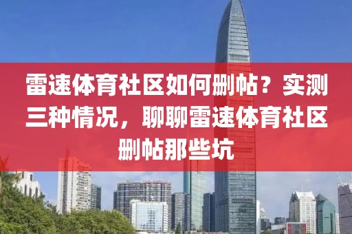 雷速体育社区如何删帖？实测三种情况，聊聊雷速体育社区删帖那些坑