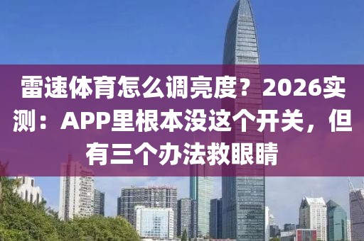 雷速体育怎么调亮度?2026实测:APP里根本没这个开关,但有三个办法救眼睛