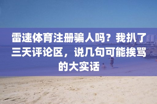 雷速体育注册骗人吗？我扒了三天评论区，说几句可能挨骂的大实话