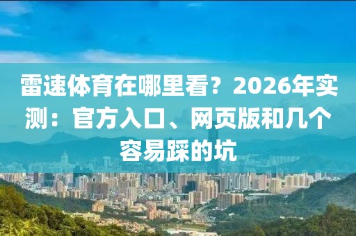 雷速体育在哪里看？2026年实测：官方入口、网页版和几个容易踩的坑