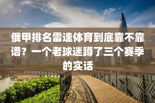 俄甲排名雷速体育到底靠不靠谱?一个老球迷蹲了三个赛季的实话
