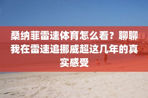 桑纳菲雷速体育怎么看？聊聊我在雷速追挪威超这几年的真实感受