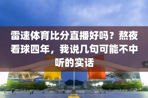 雷速体育比分直播好吗?熬夜看球四年,我说几句可能不中听的实话
