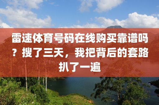 雷速体育号码在线购买靠谱吗？搜了三天，我把背后的套路扒了一遍