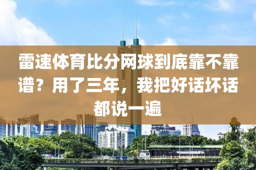 雷速体育比分网球到底靠不靠谱？用了三年，我把好话坏话都说一遍