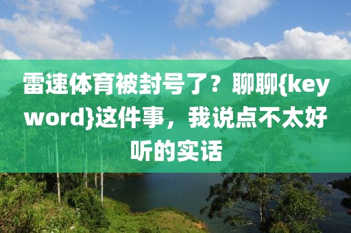 雷速体育被封号了？聊聊{keyword}这件事，我说点不太好听的实话