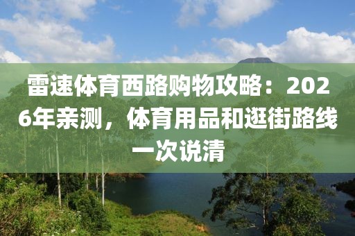 雷速体育西路购物攻略:2026年亲测,体育用品和逛街路线一次说清