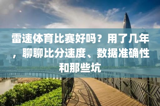 雷速体育比赛好吗？用了几年，聊聊比分速度、数据准确性和那些坑