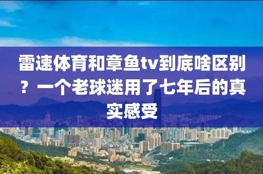 雷速体育和章鱼tv到底啥区别？一个老球迷用了七年后的真实感受