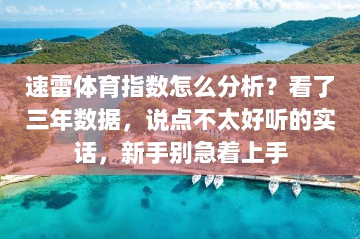 速雷体育指数怎么分析?看了三年数据,说点不太好听的实话,新手别急着上手