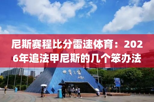 尼斯赛程比分雷速体育:2026年追法甲尼斯的几个笨办法