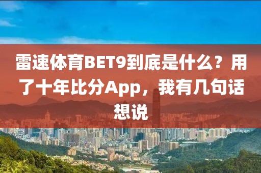 雷速体育BET9到底是什么？用了十年比分App，我有几句话想说