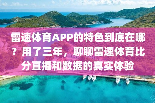 雷速体育APP的特色到底在哪?用了三年,聊聊雷速体育比分直播和数据的真实体验