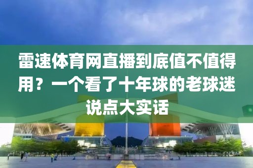 雷速体育网直播到底值不值得用？一个看了十年球的老球迷说点大实话
