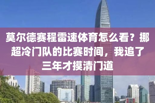 莫尔德赛程雷速体育怎么看？挪超冷门队的比赛时间，我追了三年才摸清门道