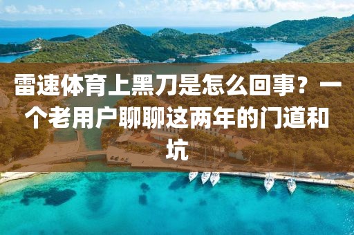 雷速体育上黑刀是怎么回事?一个老用户聊聊这两年的门道和坑