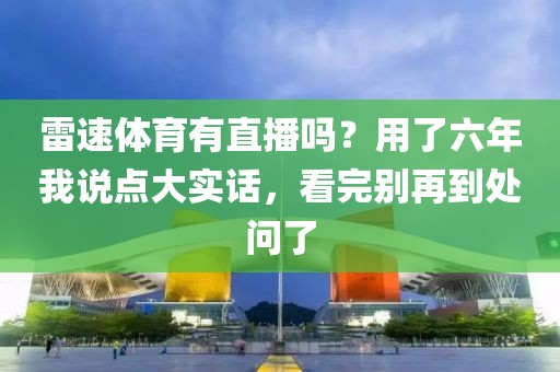 雷速体育有直播吗？用了六年我说点大实话，看完别再到处问了