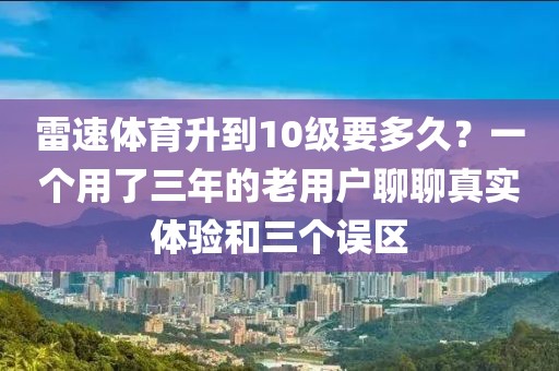 雷速体育升到10级要多久?一个用了三年的老用户聊聊真实体验和三个误区