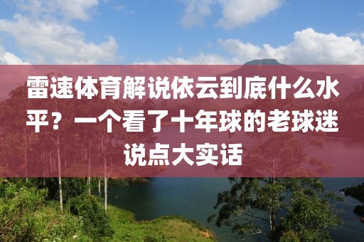 雷速体育解说依云到底什么水平?一个看了十年球的老球迷说点大实话