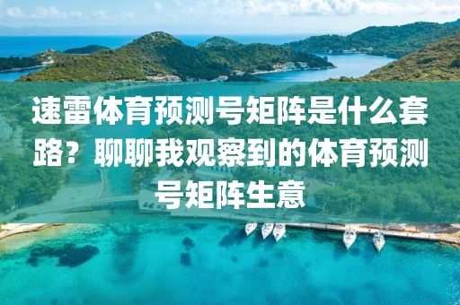速雷体育预测号矩阵是什么套路？聊聊我观察到的体育预测号矩阵生意