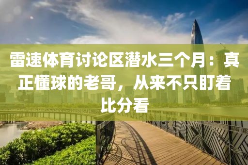 雷速体育讨论区潜水三个月：真正懂球的老哥，从来不只盯着比分看