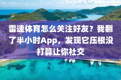 雷速体育怎么关注好友？我翻了半小时App，发现它压根没打算让你社交