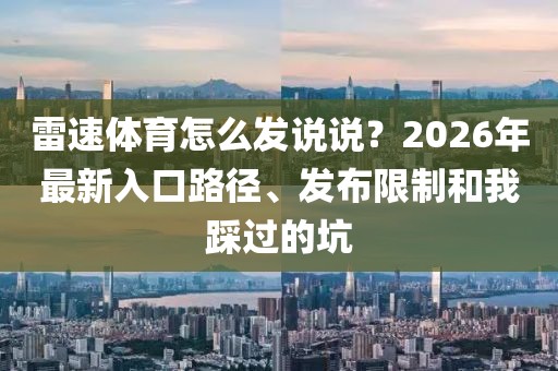 雷速体育怎么发说说？2026年最新入口路径、发布限制和我踩过的坑