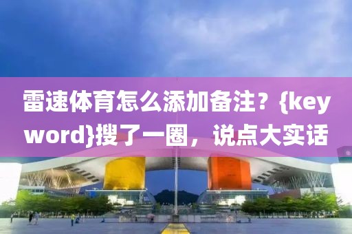 雷速体育怎么添加备注？{keyword}搜了一圈，说点大实话