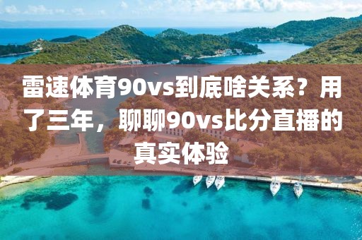 雷速体育90vs到底啥关系？用了三年，聊聊90vs比分直播的真实体验