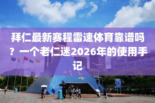 拜仁最新赛程雷速体育靠谱吗？一个老仁迷2026年的使用手记