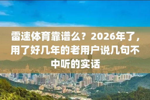 雷速体育靠谱么？2026年了，用了好几年的老用户说几句不中听的实话