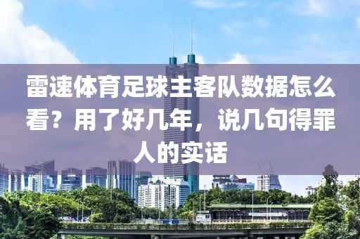 雷速体育足球主客队数据怎么看？用了好几年，说几句得罪人的实话