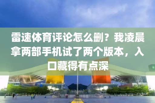 雷速体育评论怎么删?我凌晨拿两部手机试了两个版本,入口藏得有点深