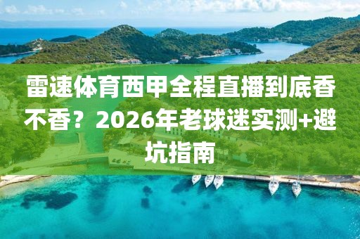 雷速体育西甲全程直播到底香不香？2026年老球迷实测+避坑指南