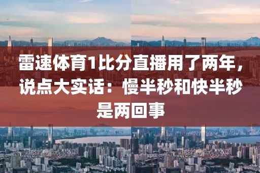 雷速体育1比分直播用了两年，说点大实话：慢半秒和快半秒是两回事