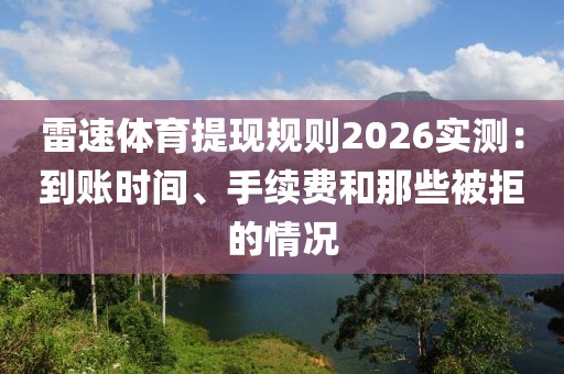 雷速体育提现规则2026实测:到账时间、手续费和那些被拒的情况
