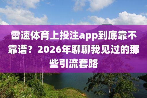 雷速体育上投注app到底靠不靠谱？2026年聊聊我见过的那些引流套路