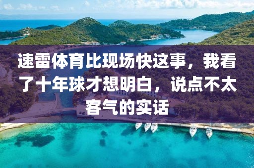 速雷体育比现场快这事,我看了十年球才想明白,说点不太客气的实话