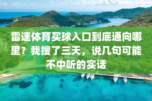 雷速体育买球入口到底通向哪里?我搜了三天,说几句可能不中听的实话