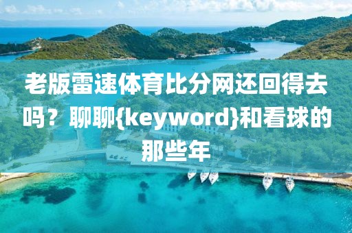 老版雷速体育比分网还回得去吗?聊聊{keyword}和看球的那些年