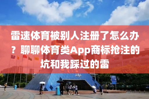 雷速体育被别人注册了怎么办?聊聊体育类App商标抢注的坑和我踩过的雷