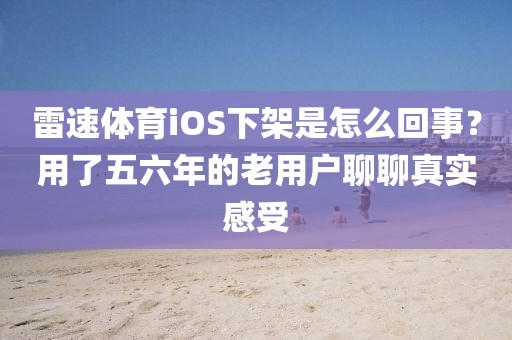 雷速体育iOS下架是怎么回事?用了五六年的老用户聊聊真实感受