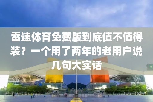 雷速体育免费版到底值不值得装?一个用了两年的老用户说几句大实话