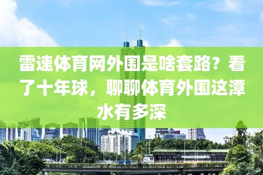 雷速体育网外围是啥套路？看了十年球，聊聊体育外围这潭水有多深