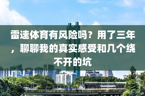 雷速体育有风险吗?用了三年,聊聊我的真实感受和几个绕不开的坑