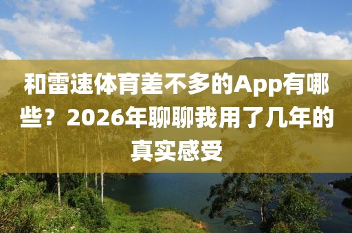 和雷速体育差不多的App有哪些?2026年聊聊我用了几年的真实感受