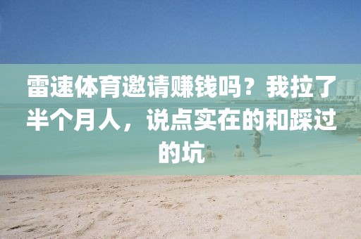 雷速体育邀请赚钱吗？我拉了半个月人，说点实在的和踩过的坑